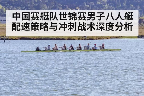 中国赛艇队世锦赛男子八人艇配速策略与冲刺战术深度分析